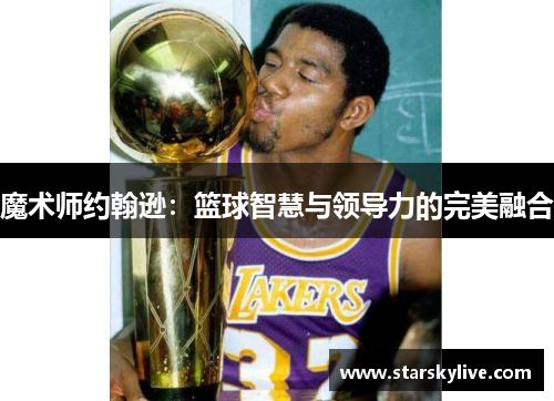 魔术师约翰逊：篮球智慧与领导力的完美融合