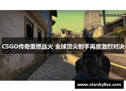 CSGO传奇重燃战火 全球顶尖射手再度激烈对决