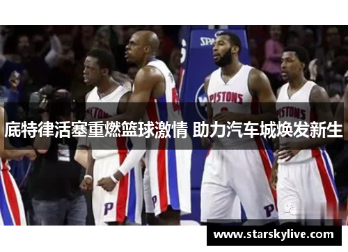 底特律活塞重燃篮球激情 助力汽车城焕发新生