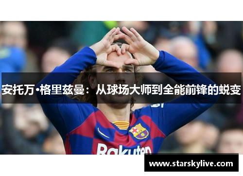 安托万·格里兹曼：从球场大师到全能前锋的蜕变