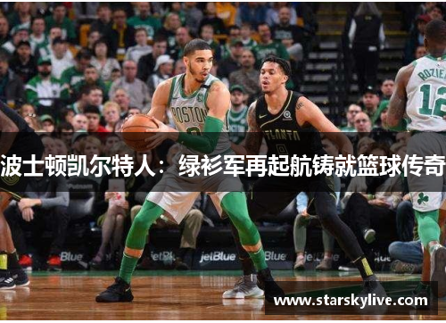 波士顿凯尔特人：绿衫军再起航铸就篮球传奇