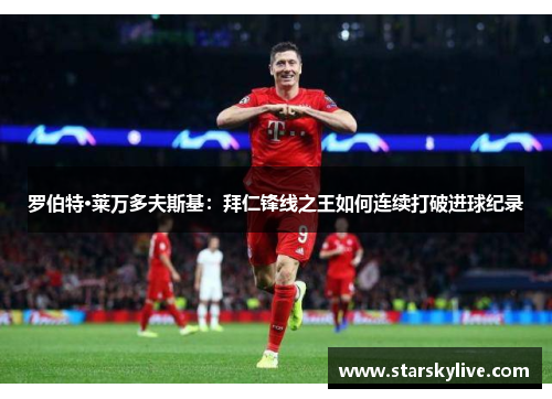 罗伯特·莱万多夫斯基：拜仁锋线之王如何连续打破进球纪录