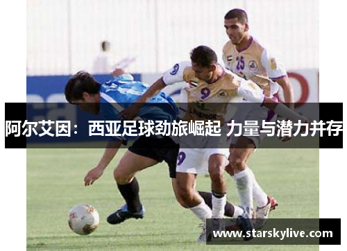 阿尔艾因：西亚足球劲旅崛起 力量与潜力并存