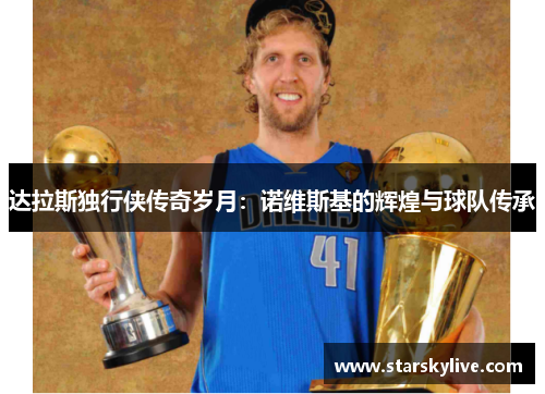 达拉斯独行侠传奇岁月：诺维斯基的辉煌与球队传承