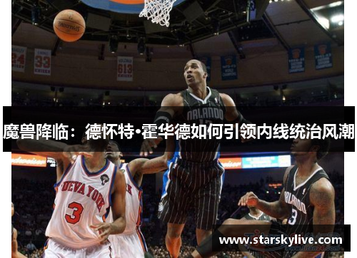 魔兽降临：德怀特·霍华德如何引领内线统治风潮