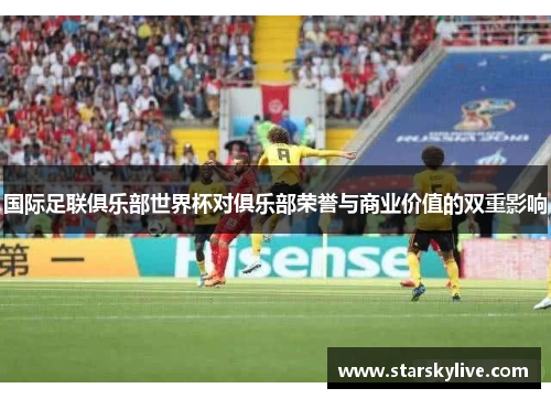 国际足联俱乐部世界杯对俱乐部荣誉与商业价值的双重影响