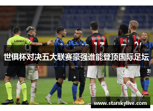 世俱杯对决五大联赛豪强谁能登顶国际足坛