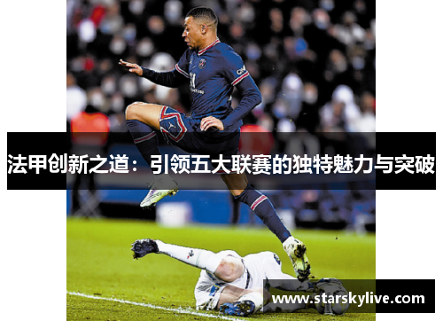 法甲创新之道：引领五大联赛的独特魅力与突破