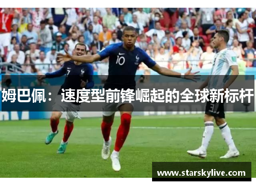 姆巴佩：速度型前锋崛起的全球新标杆